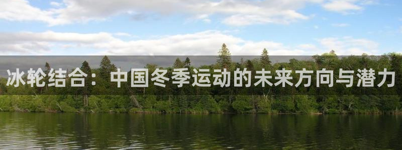 冰轮结合：中国冬季运动的未来方向与潜力