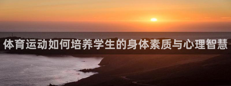 体育运动如何培养学生的身体素质与心理智慧