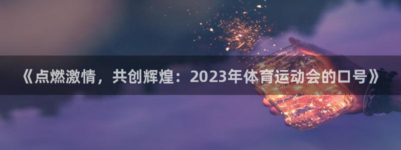 《点燃激情，共创辉煌：2023年体育运动会的口号》