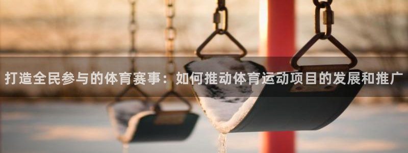 打造全民参与的体育赛事：如何推动体育运动项目的发展和推广