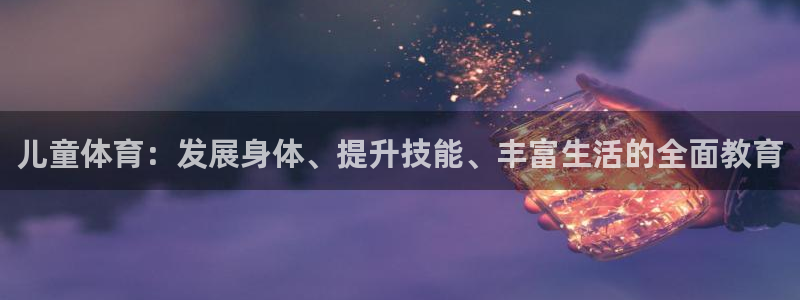 儿童体育：发展身体、提升技能、丰富生活的全面教育