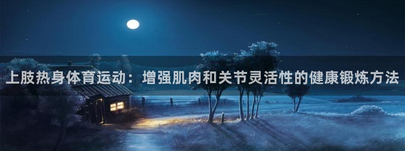 上肢热身体育运动：增强肌肉和关节灵活性的健康锻炼方法